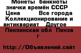 Монеты, банкноты,значки времён СССР › Цена ­ 200 - Все города Коллекционирование и антиквариат » Другое   . Пензенская обл.,Пенза г.